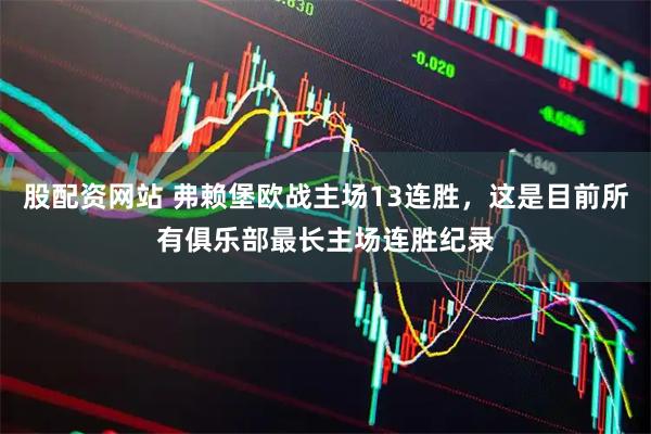 股配资网站 弗赖堡欧战主场13连胜，这是目前所有俱乐部最长主场连胜纪录